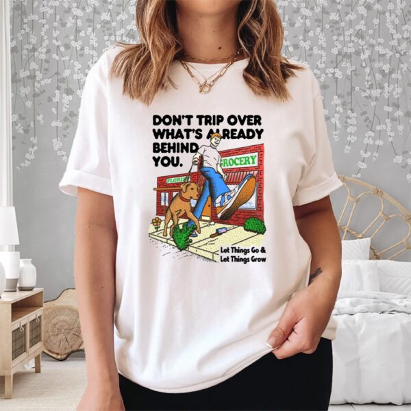 Don't Trip Over What's Already Behind You Let It Go & Let Things Grow Shirt