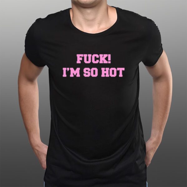 Fuck I'm So Hot T-Shirts