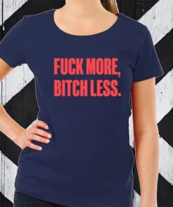 Fuck More Bitch Less TShirt