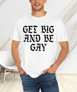 Get Big And Be Gay T-Shirts