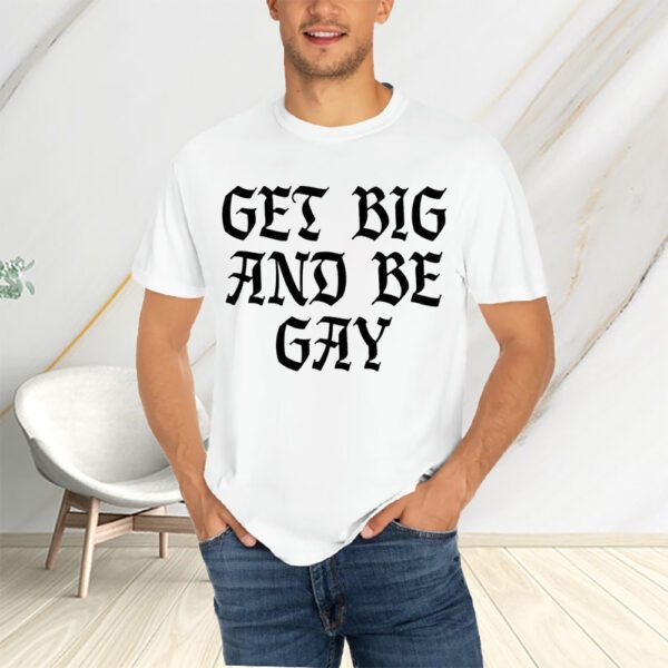 Get Big And Be Gay T-Shirts