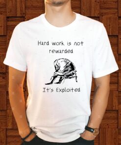 Hard Work Is Not Rewarded It’s Exploited Shirt