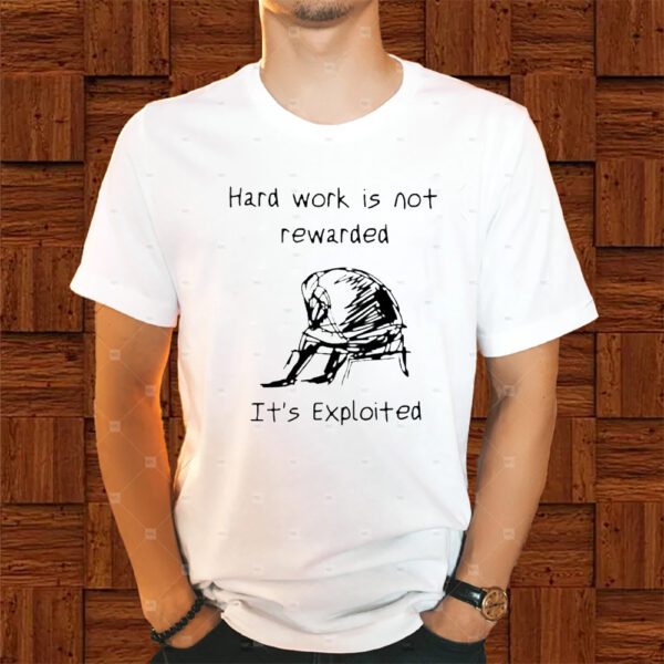 Hard Work Is Not Rewarded It’s Exploited Shirt