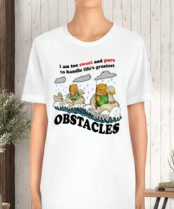 I Am Too Sweet And Pure To Handle Life's Greatest Obstacles TShirt