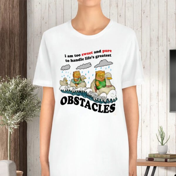 I Am Too Sweet And Pure To Handle Life's Greatest Obstacles TShirt