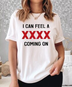 I Can Feel A XXXX Coming On Shirt