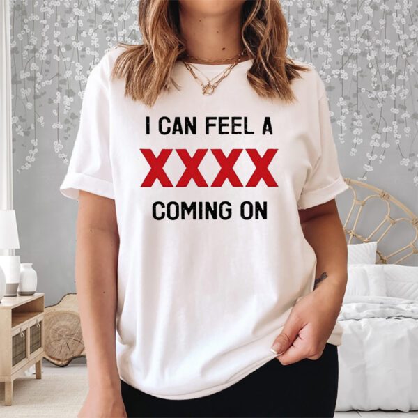 I Can Feel A XXXX Coming On Shirt