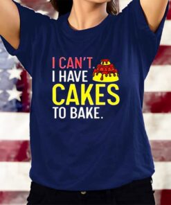 I Can’t Have Cakes To Bake T-Shirts