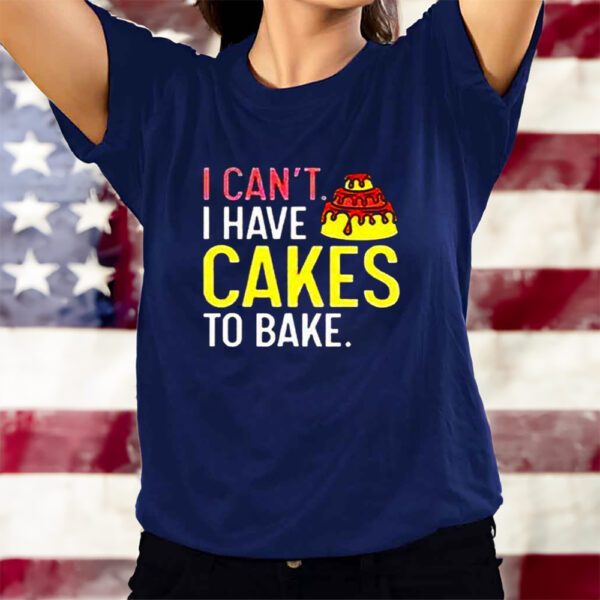 I Can’t Have Cakes To Bake T-Shirts