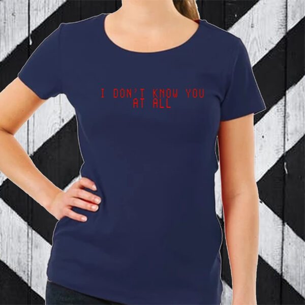 I Don't Know You At All TShirt