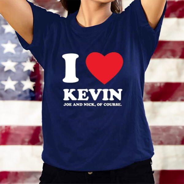 I Love Kevin Joe And Nick Of Course T-Shirts