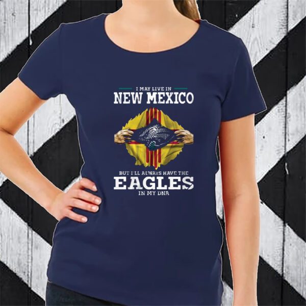 I May Live In New Mexico But I’ll Always Have The Eagles In My DNA TShirt