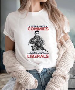 I Still Hate Commies Even After They Changed Their Name To Liberals T-Shirts