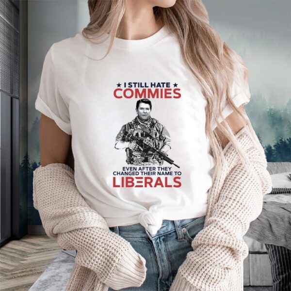 I Still Hate Commies Even After They Changed Their Name To Liberals T-Shirts