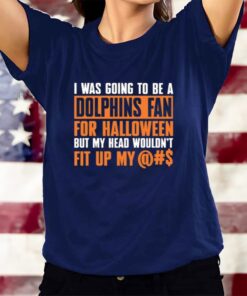 I Was Going To Be A Dolphins Fan For Halloween But My Head Wouldn't Fit Up My T-Shirts