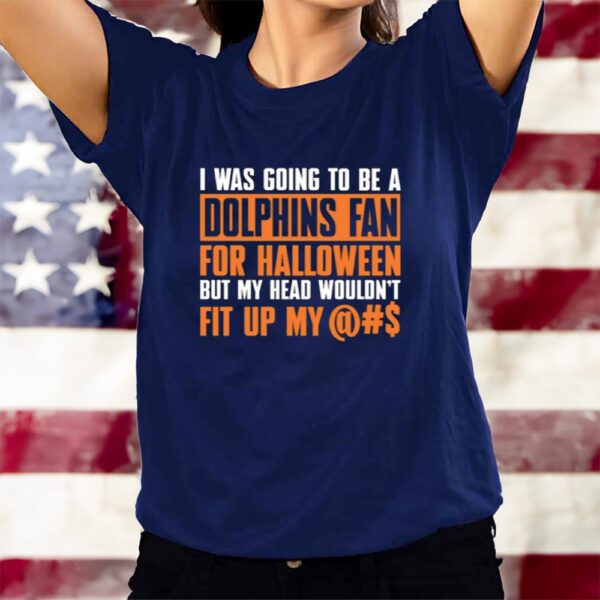 I Was Going To Be A Dolphins Fan For Halloween But My Head Wouldn't Fit Up My T-Shirts