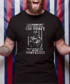 I Wished They’s Bring Back The Draft That Would Fix All You Whimy Bitches TShirt