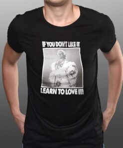 If You Don’t Like It Learn To Love It T-Shirts