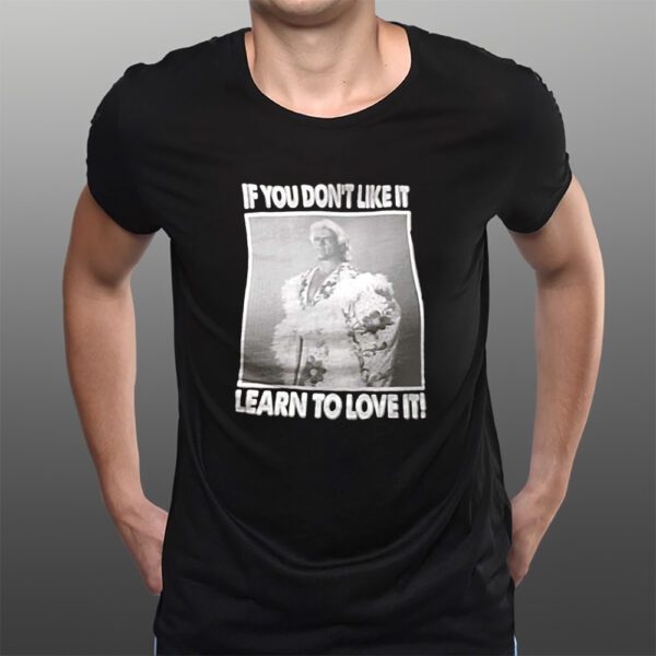 If You Don’t Like It Learn To Love It T-Shirts