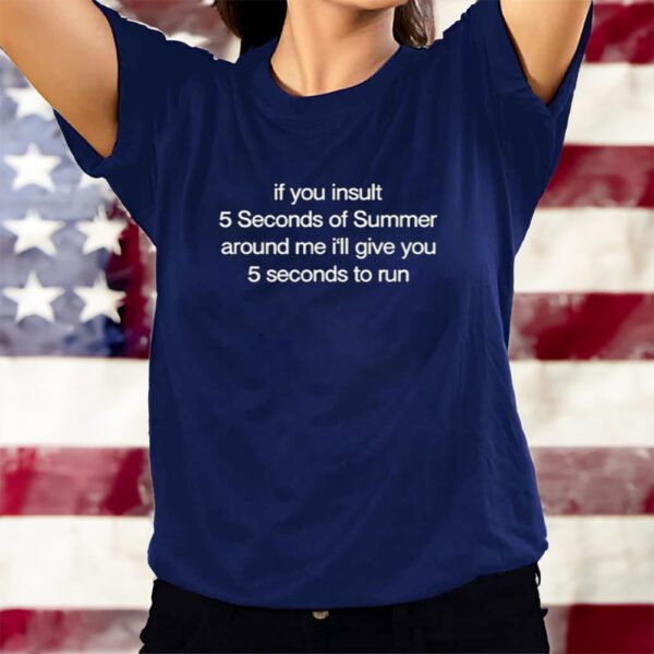 If You Insult 5 Seconds Of Summer Around Me I'll Give You 5 Seconds To Run T-Shirts