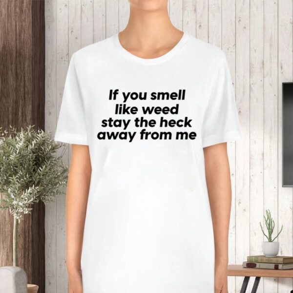 If You Smell Like Weed Stay The Heck Away From Me TShirt