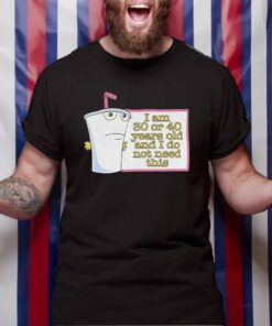 I’m 30 Or 40 Years Old And I Do Not Need This TShirt