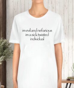 I'm Evil And Nefarious I'm A Sick Twisted Individual TShirt