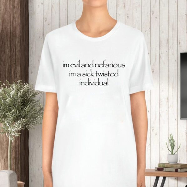 I'm Evil And Nefarious I'm A Sick Twisted Individual TShirt