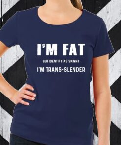 I’m Fat But Identify As Skinny I’m Trans Slender TShirt