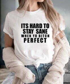 Its Hard To Stay Sane When Yo Bitch Perfect T-Shirts