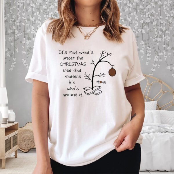 It’s Not About What’s Under The Christmas Tree That Matters It’s Who’s Around It Print Shirt