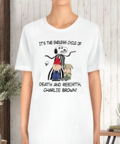 It's The Endless Cycle Of Death And Rebirth Charlie Brown Limited TShirt