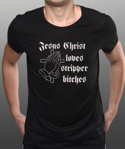 Jesus Christ Loves Stripper Bitches T-Shirts