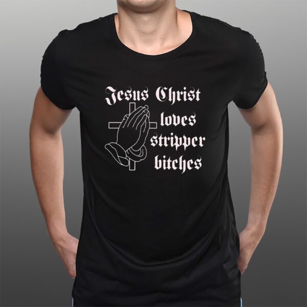 Jesus Christ Loves Stripper Bitches T-Shirts