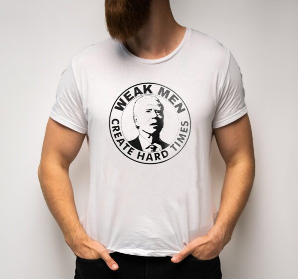 Joe Biden Weak Men Create Hard Times T-Shirts