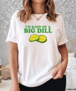 Middleclassfancy I'm Kind Of A Big Dill Shirt