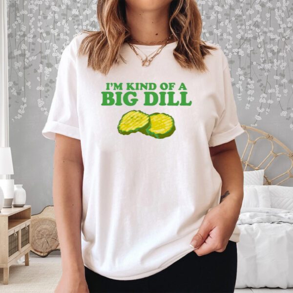 Middleclassfancy I'm Kind Of A Big Dill Shirt