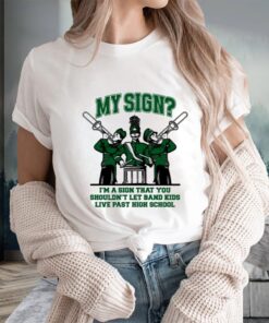 My Sign I'm A Sign That You Shouldn't Let Band Kids Live Past Hight School T-Shirts