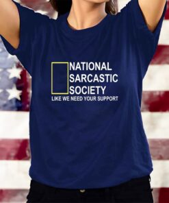 National Sarcastic Society Like We Need Your Support T-Shirts