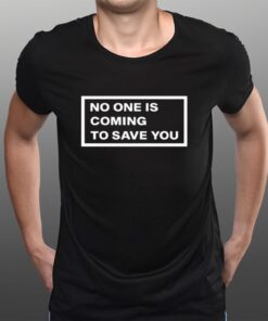 No One Is Coming To Save You T-Shirts