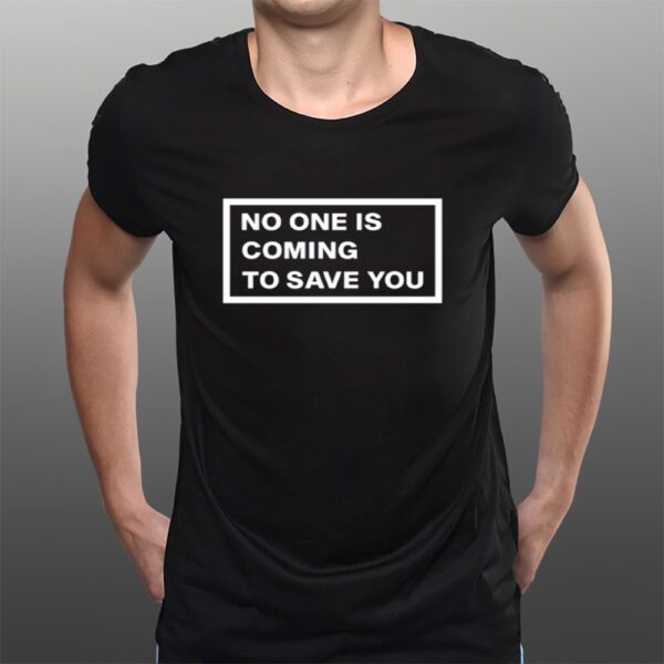 No One Is Coming To Save You T-Shirts