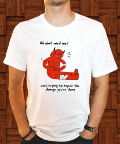 Oh Don't Mind Me Just Trying To Repair The Damage You've Done Shirt