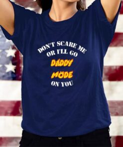 Original Don’t Scare Me Or I’ll Go Daddy Mode On You T-Shirts