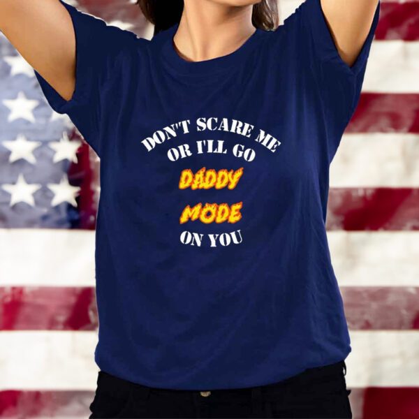 Original Don’t Scare Me Or I’ll Go Daddy Mode On You T-Shirts