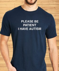 Please Be Patient I Have Autism Shirt