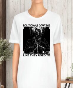 Politicians Don't Die Like They Used To TShirt