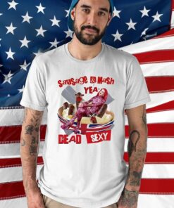 Sausage Mash Yea Dead Sexy Shirts