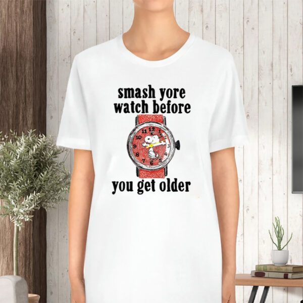 Smash Yore Watch Before You Get Older TShirt