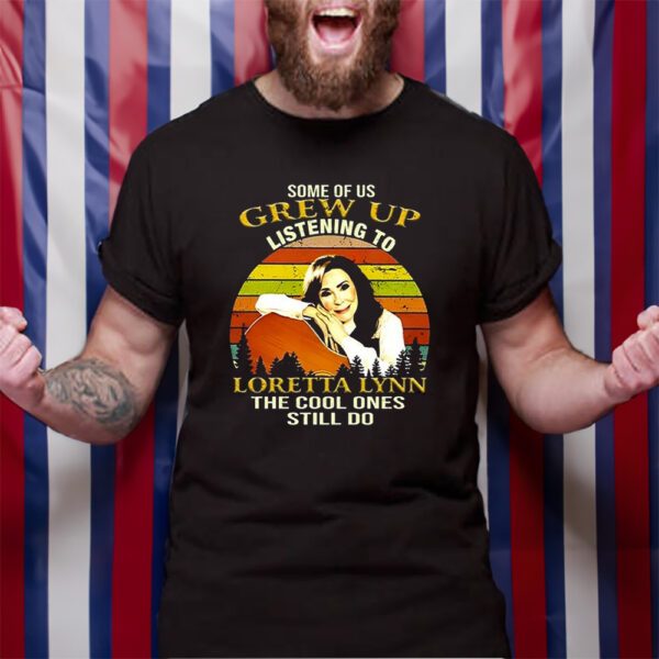 Some Of Us Grew Up Listening To Loretta Lynn The Cool One Still Do TShirt