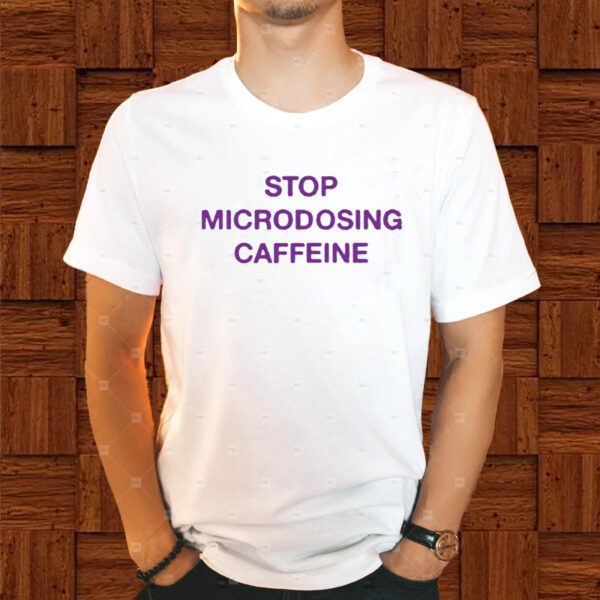 Stop Microdosing Caffeine Shirt